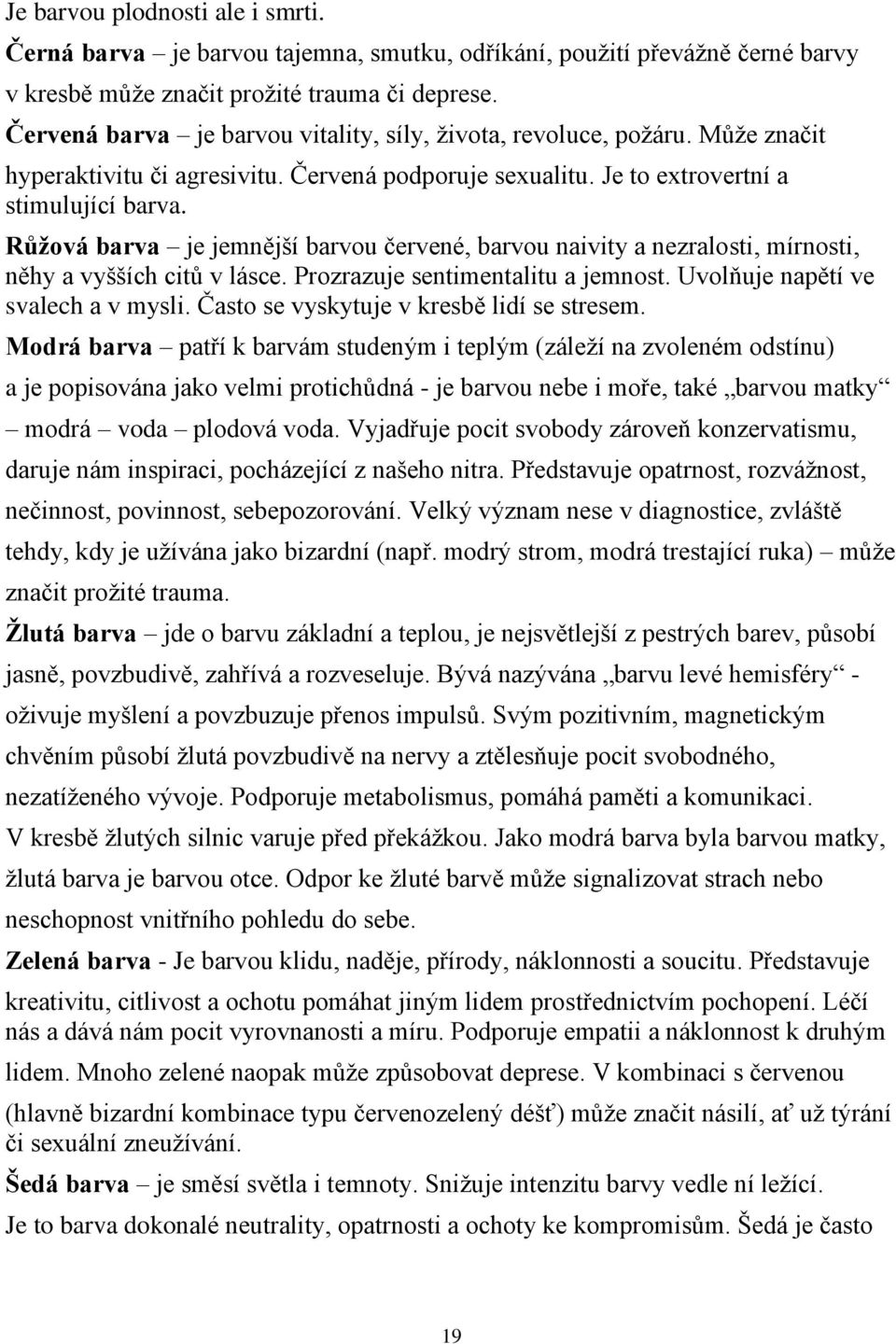 Růžová barva je jemnější barvou červené, barvou naivity a nezralosti, mírnosti, něhy a vyšších citů v lásce. Prozrazuje sentimentalitu a jemnost. Uvolňuje napětí ve svalech a v mysli.