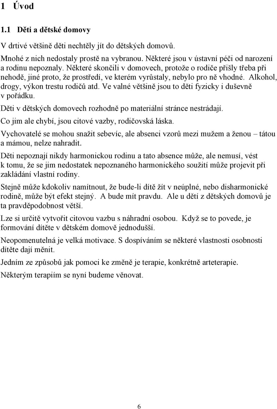 Ve valné většině jsou to děti fyzicky i duševně v pořádku. Děti v dětských domovech rozhodně po materiální stránce nestrádají. Co jim ale chybí, jsou citové vazby, rodičovská láska.