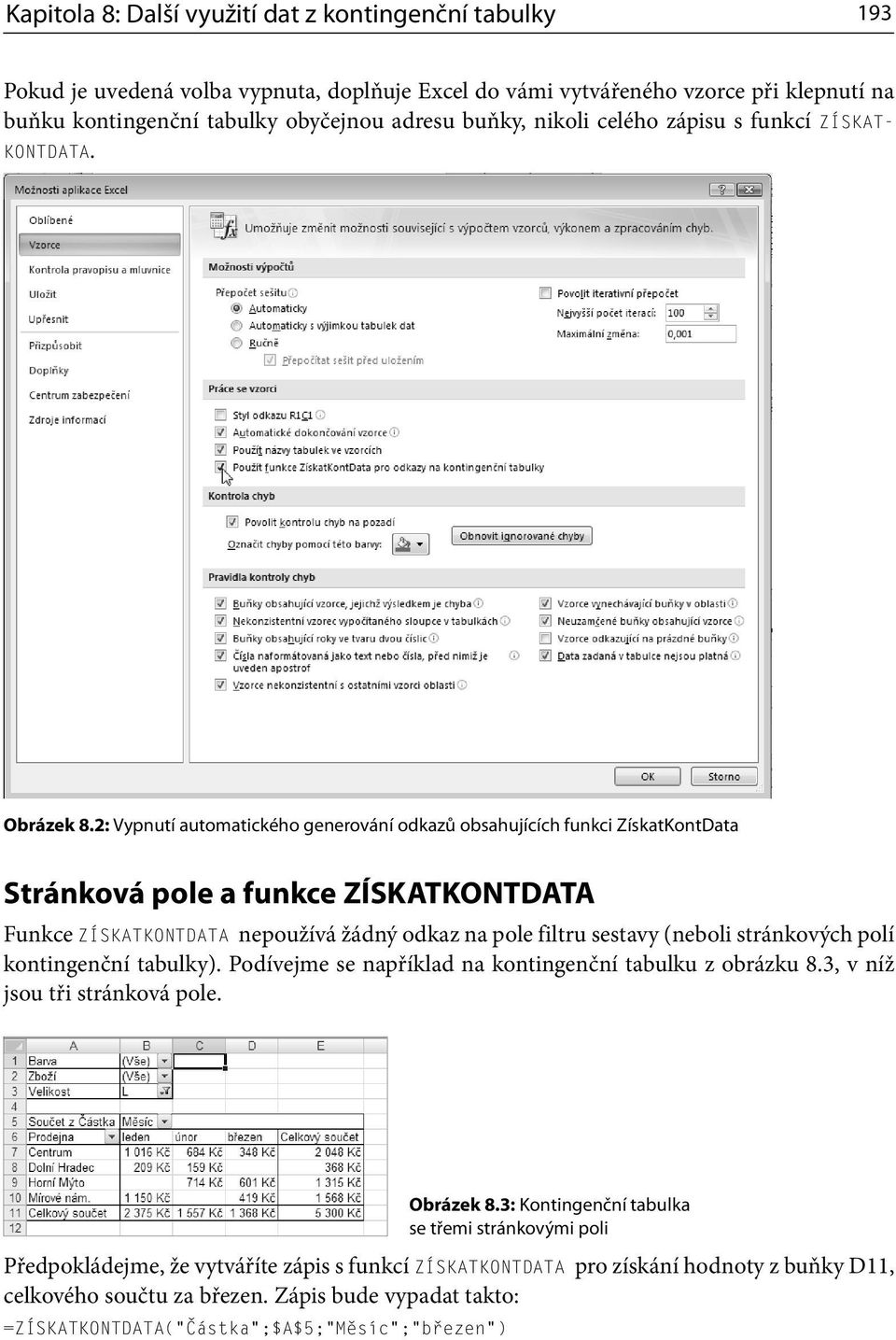 2: Vypnutí automatického generování odkazů obsahujících funkci ZískatKontData Stránková pole a funkce ZÍSKATKONTDATA Funkce ZÍSKATKONTDATA nepoužívá žádný odkaz na pole filtru sestavy (neboli