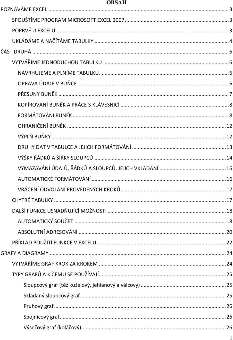 .. 12 DRUHY DAT V TABULCE A JEJICH FORMÁTOVÁNÍ... 13 VÝŠKY ŘÁDKŮ A ŠÍŘKY SLOUPCŮ... 14 VYMAZÁVÁNÍ ÚDAJŮ, ŘÁDKŮ A SLOUPCŮ, JEJICH VKLÁDÁNÍ... 16 AUTOMATICKÉ FORMÁTOVÁNÍ.