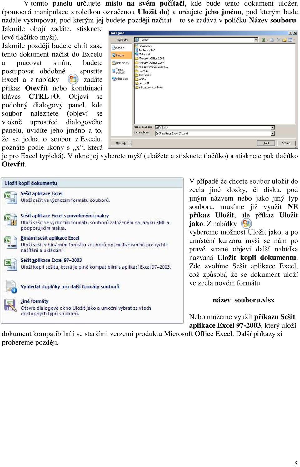 Jakmile později budete chtít zase tento dokument načíst do Excelu a pracovat s ním, budete postupovat obdobně spustíte Excel a z nabídky zadáte příkaz Otevřít nebo kombinaci kláves CTRL+O.