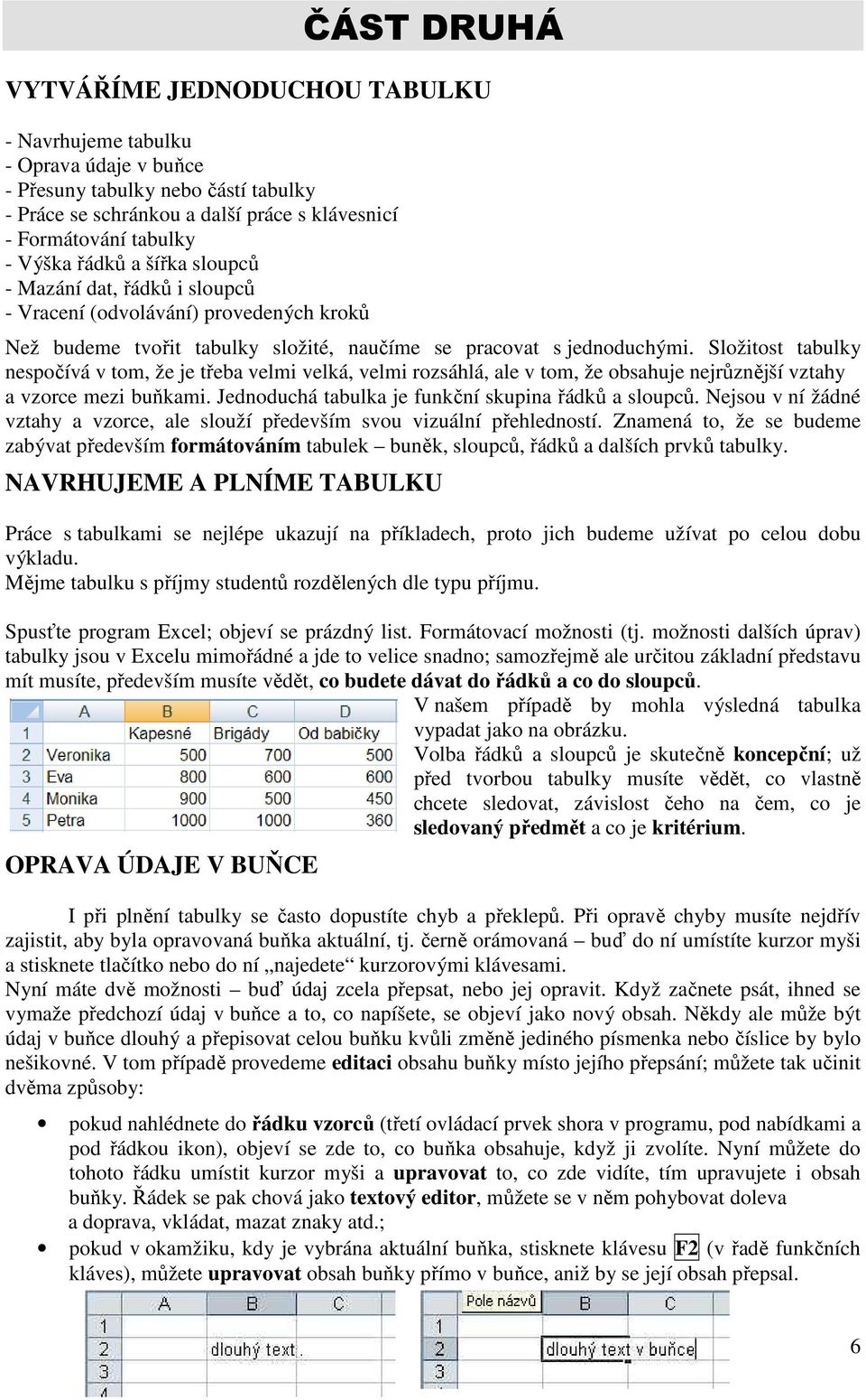 Složitost tabulky nespočívá v tom, že je třeba velmi velká, velmi rozsáhlá, ale v tom, že obsahuje nejrůznější vztahy a vzorce mezi buňkami. Jednoduchá tabulka je funkční skupina řádků a sloupců.