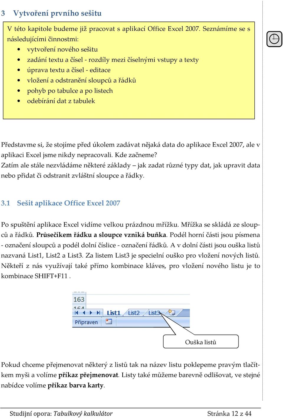 po tabulce a po listech odebírání dat z tabulek Představme si, že stojíme před úkolem zadávat nějaká data do aplikace Excel 2007, ale v aplikaci Excel jsme nikdy nepracovali. Kde začneme?