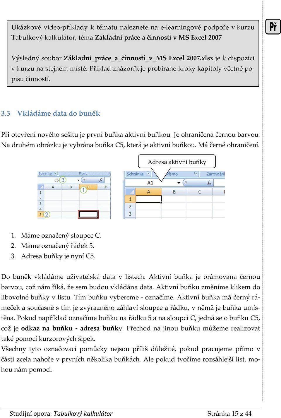 3 Vkládáme data do buněk Při otevření nového sešitu je první buňka aktivní buňkou. Je ohraničená černou barvou. Na druhém obrázku je vybrána buňka C5, která je aktivní buňkou. Má černé ohraničení.