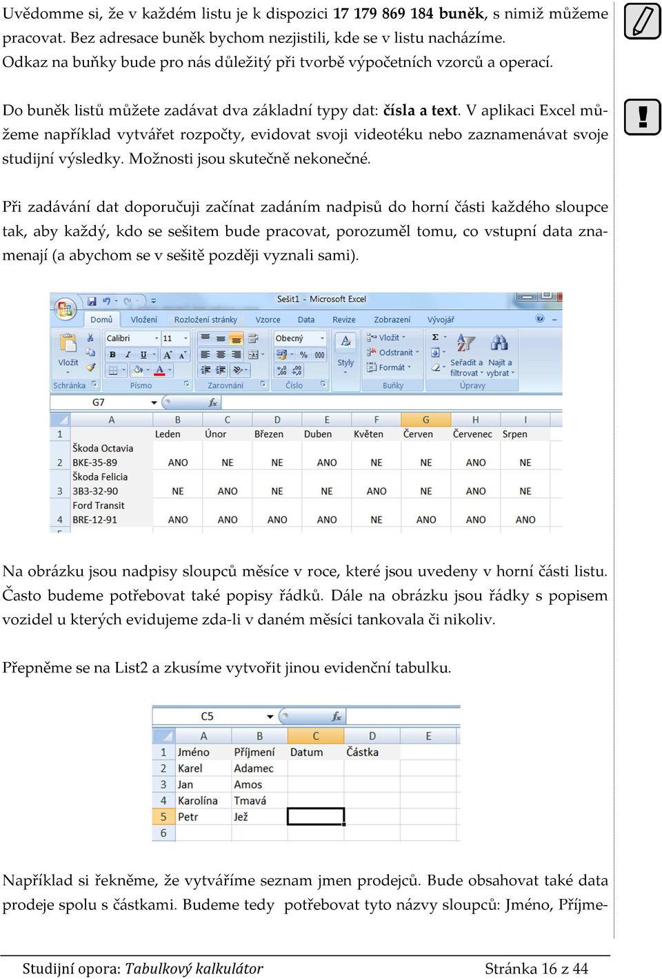 V aplikaci Excel můžeme například vytvářet rozpočty, evidovat svoji videotéku nebo zaznamenávat svoje studijní výsledky. Možnosti jsou skutečně nekonečné.