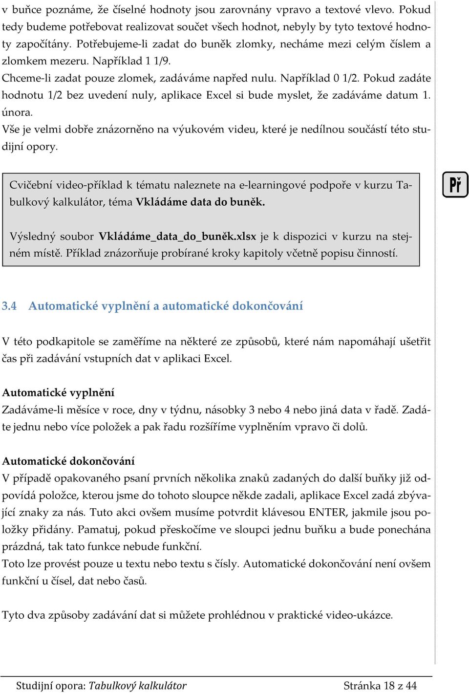 Pokud zadáte hodnotu 1/2 bez uvedení nuly, aplikace Excel si bude myslet, že zadáváme datum 1. února. Vše je velmi dobře znázorněno na výukovém videu, které je nedílnou součástí této studijní opory.