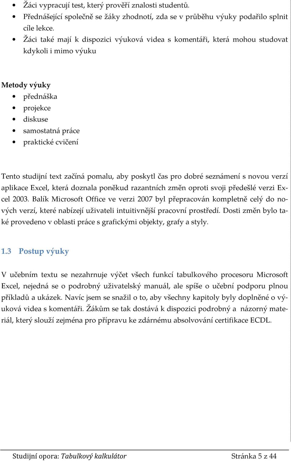 pomalu, aby poskytl čas pro dobré seznámení s novou verzí aplikace Excel, která doznala poněkud razantních změn oproti svoji předešlé verzi Excel 2003.