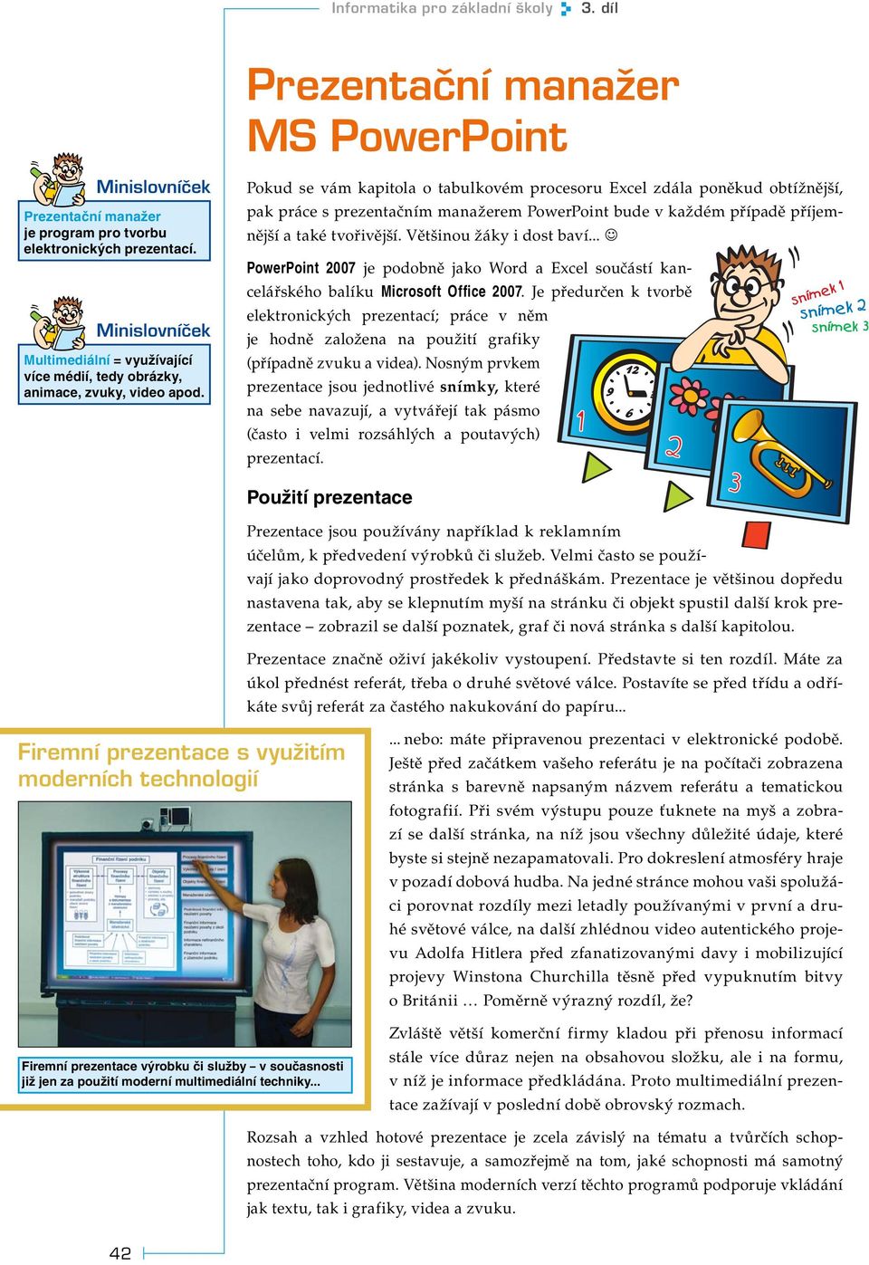 Pokud se vám kapitola o tabulkovém procesoru Excel zdála poněkud obtížnější, pak práce s prezentačním manažerem PowerPoint bude v každém případě příjemnější a také tvořivější.