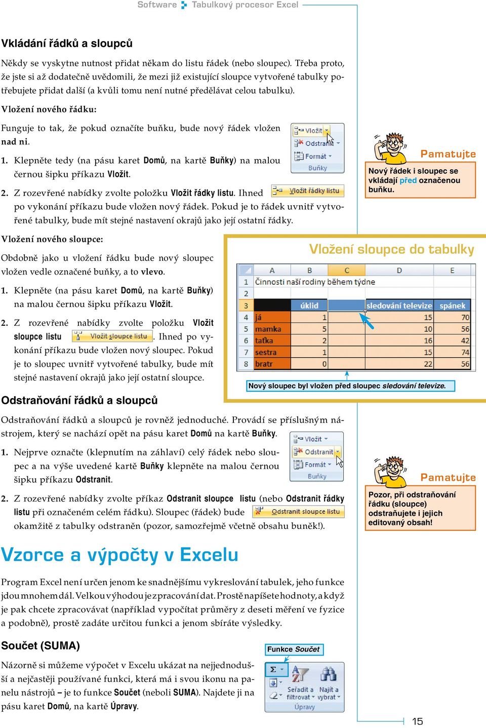 Vložení nového řádku: Funguje to tak, že pokud označíte buňku, bude nový řádek vložen nad ni. 1. Klepněte tedy (na pásu karet Domů, na kartě Buňky) na malou černou šipku příkazu Vložit. 2.