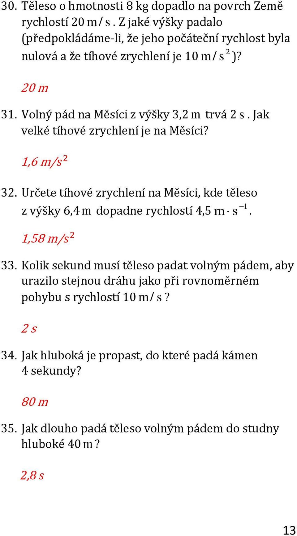 Volný pád na Měsíci z výšky 3, m trvá s. Jak velké tíhové zrychlení je na Měsíci? 3. Určete tíhové zrychlení na Měsíci, kde těleso z výšky 6,4 m dopadne rychlostí 4,5 m s.