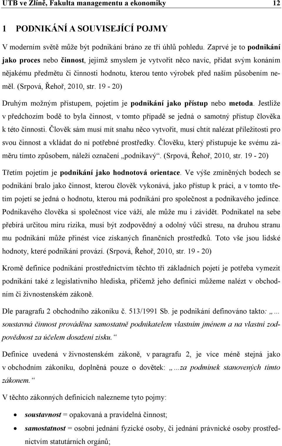 (Srpová, Řehoř, 2010, str. 19-20) Druhým možným přístupem, pojetím je podnikání jako přístup nebo metoda.