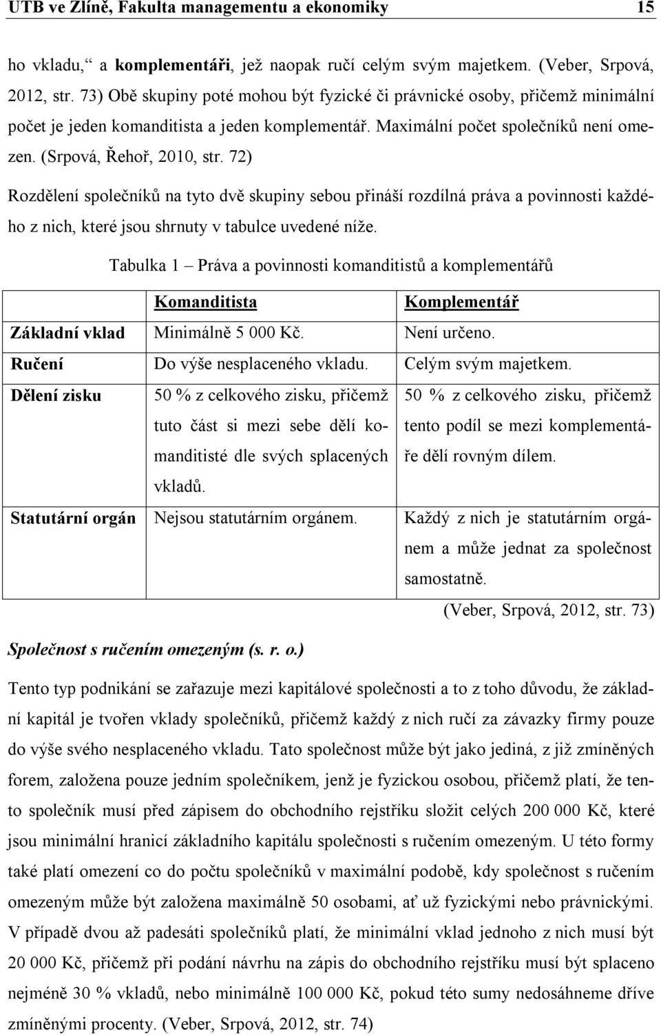 72) Rozdělení společníků na tyto dvě skupiny sebou přináší rozdílná práva a povinnosti každého z nich, které jsou shrnuty v tabulce uvedené níže.