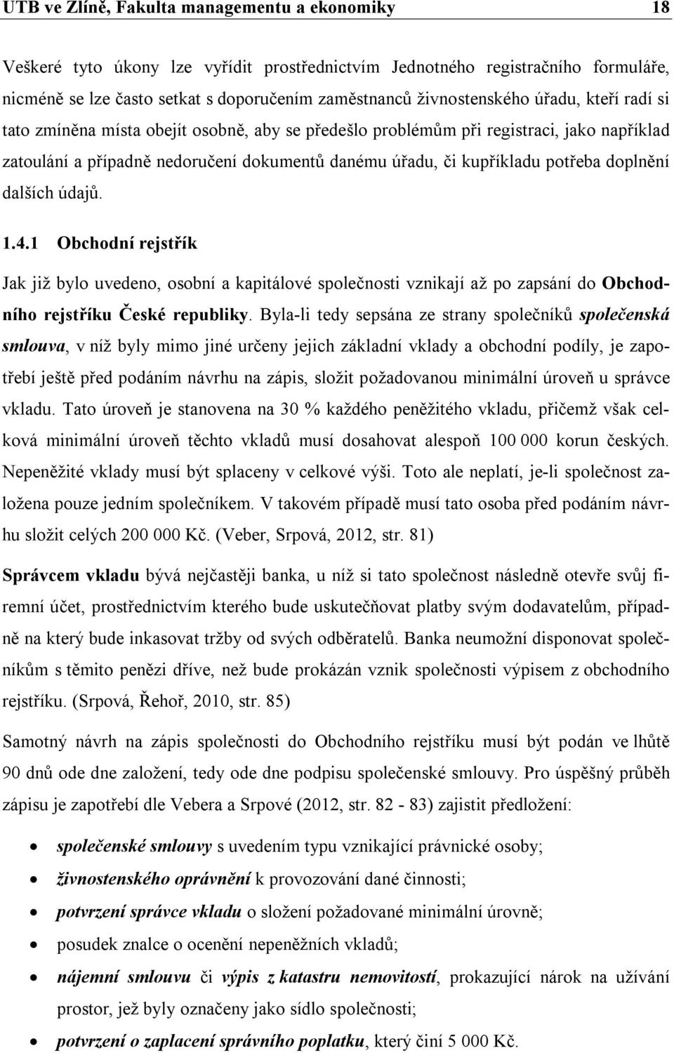 potřeba doplnění dalších údajů. 1.4.1 Obchodní rejstřík Jak již bylo uvedeno, osobní a kapitálové společnosti vznikají až po zapsání do Obchodního rejstříku České republiky.