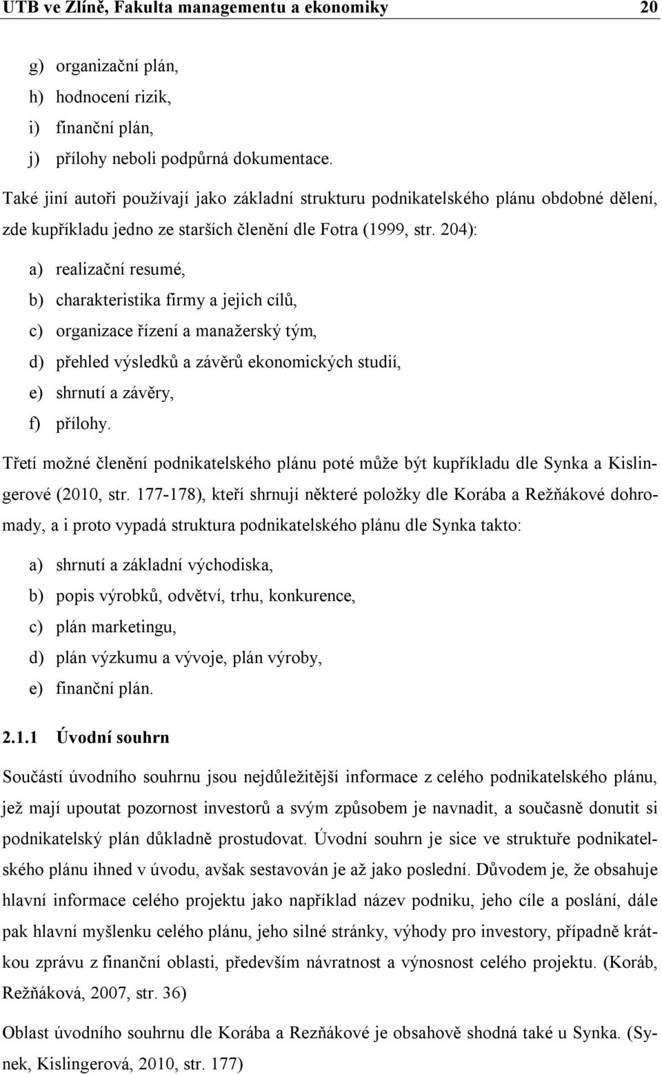 204): a) realizační resumé, b) charakteristika firmy a jejich cílů, c) organizace řízení a manažerský tým, d) přehled výsledků a závěrů ekonomických studií, e) shrnutí a závěry, f) přílohy.