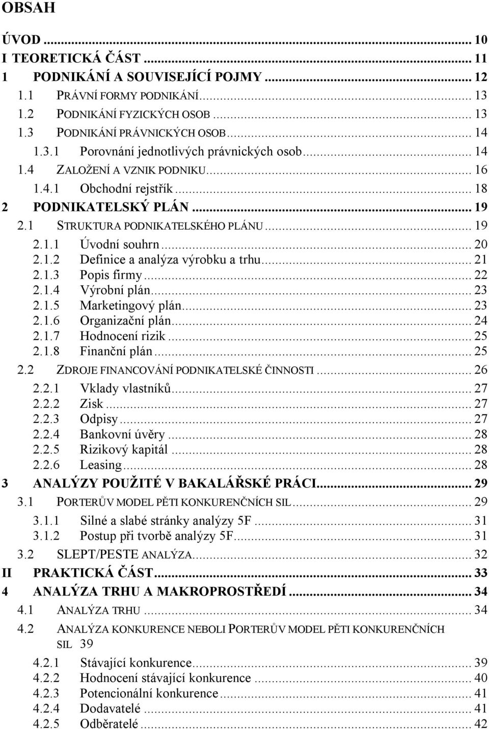 .. 21 2.1.3 Popis firmy... 22 2.1.4 Výrobní plán... 23 2.1.5 Marketingový plán... 23 2.1.6 Organizační plán... 24 2.1.7 Hodnocení rizik... 25 2.1.8 Finanční plán... 25 2.2 ZDROJE FINANCOVÁNÍ PODNIKATELSKÉ ČINNOSTI.