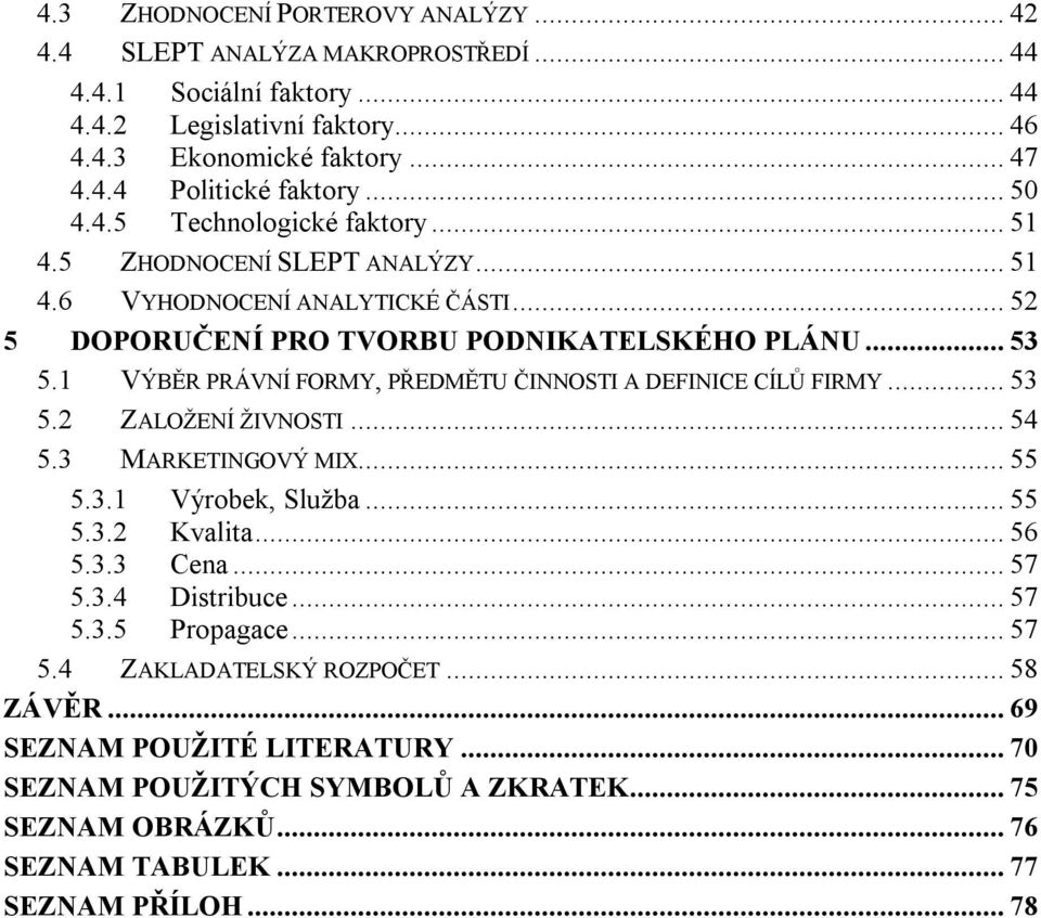 1 VÝBĚR PRÁVNÍ FORMY, PŘEDMĚTU ČINNOSTI A DEFINICE CÍLŮ FIRMY... 53 5.2 ZALOŽENÍ ŽIVNOSTI... 54 5.3 MARKETINGOVÝ MIX... 55 5.3.1 Výrobek, Služba... 55 5.3.2 Kvalita... 56 5.3.3 Cena... 57 5.3.4 Distribuce.