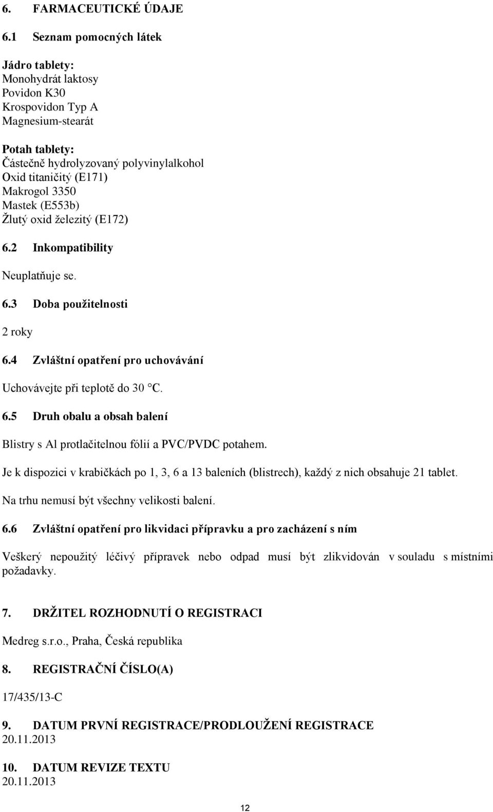 Mastek (E553b) Žlutý oxid železitý (E172) 6.2 Inkompatibility Neuplatňuje se. 6.3 Doba použitelnosti 2 roky 6.4 Zvláštní opatření pro uchovávání Uchovávejte při teplotě do 30 C. 6.5 Druh obalu a obsah balení Blistry s Al protlačitelnou fólií a PVC/PVDC potahem.