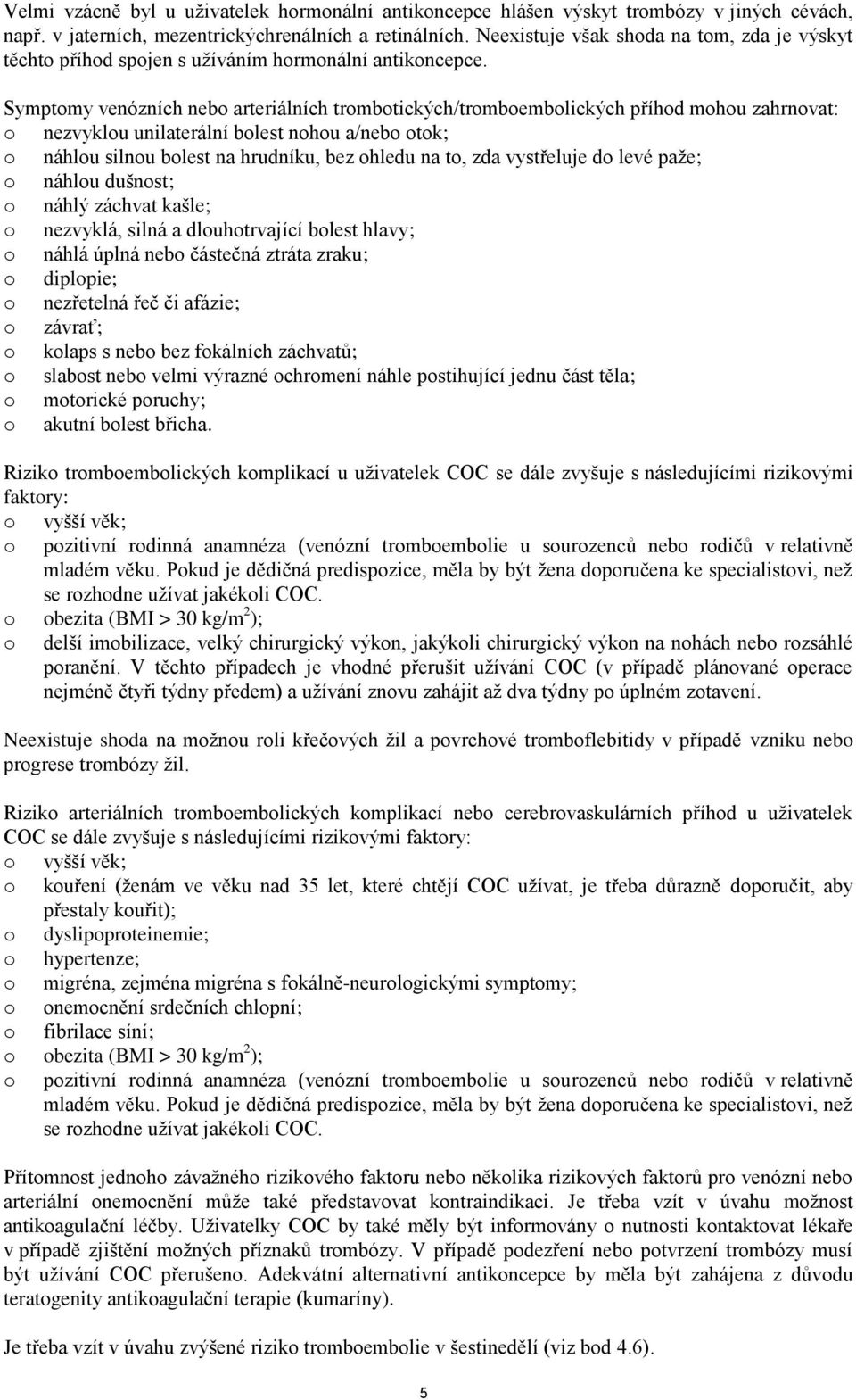 Symptomy venózních nebo arteriálních trombotických/tromboembolických příhod mohou zahrnovat: o nezvyklou unilaterální bolest nohou a/nebo otok; o náhlou silnou bolest na hrudníku, bez ohledu na to,