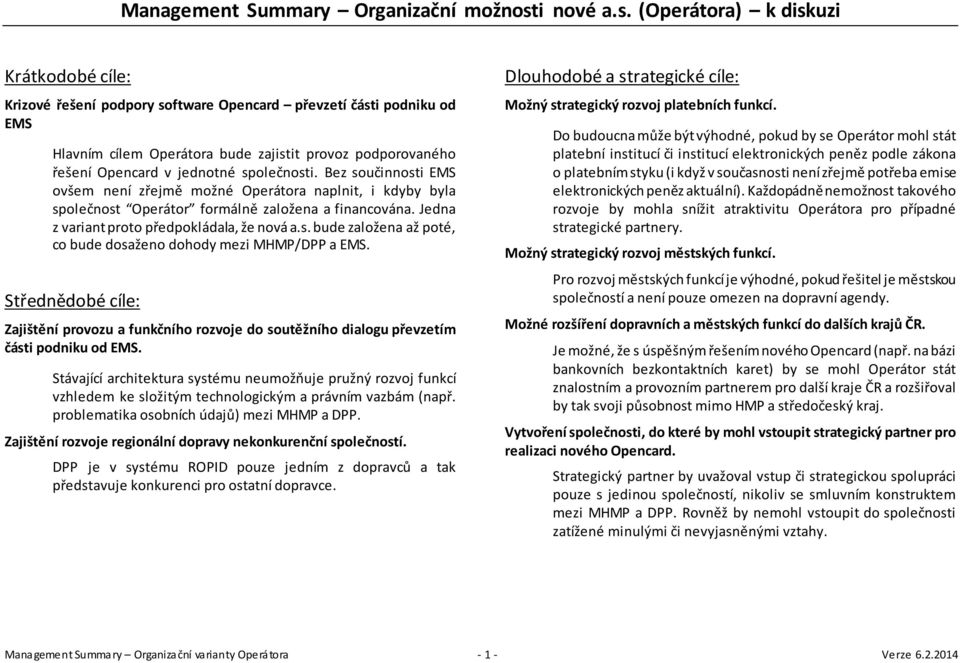 (Operátora) k diskuzi Krátkodobé cíle: Krizové řešení podpory software Opencard převzetí části podniku od EMS Hlavním cílem Operátora bude zajistit provoz podporovaného řešení Opencard v jednotné