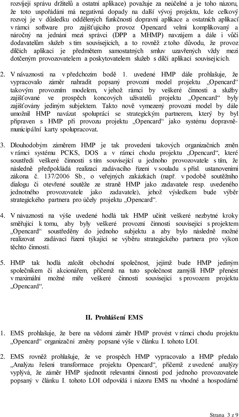 dodavatelům služeb s tím souvisejících, a to rovněž z toho důvodu, že provoz dílčích aplikací je předmětem samostatných smluv uzavřených vždy mezi dotčeným provozovatelem a poskytovatelem služeb s