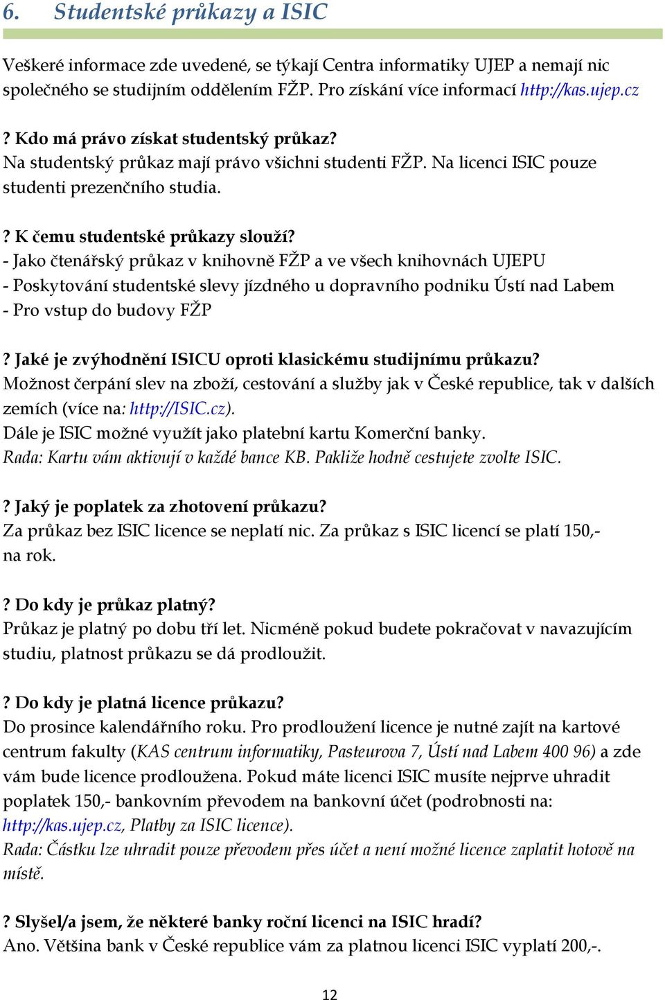 - Jako čtenářský průkaz v knihovně FŽP a ve všech knihovnách UJEPU - Poskytování studentské slevy jízdného u dopravního podniku Ústí nad Labem - Pro vstup do budovy FŽP?