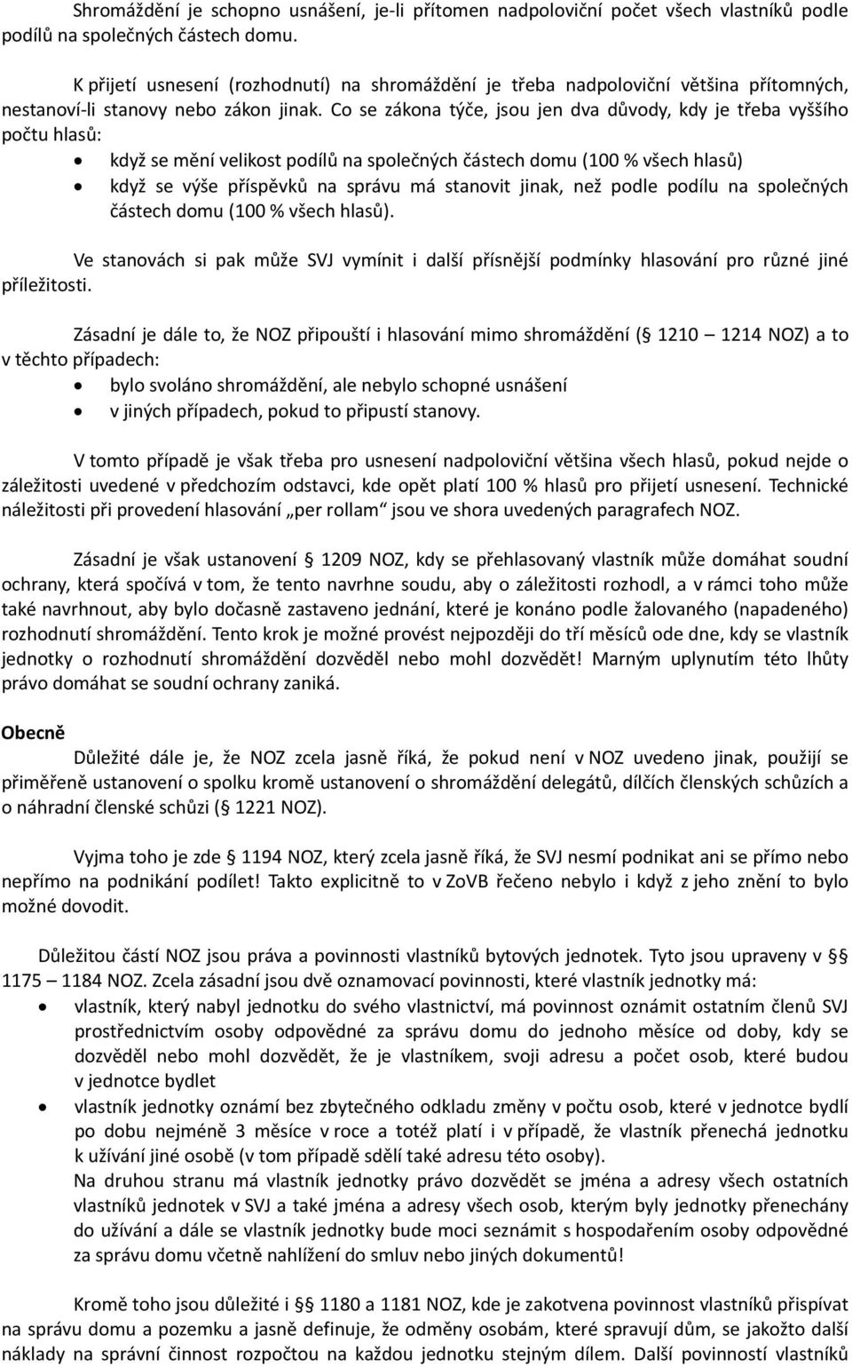 Co se zákona týče, jsou jen dva důvody, kdy je třeba vyššího počtu hlasů: když se mění velikost podílů na společných částech domu (100 % všech hlasů) když se výše příspěvků na správu má stanovit