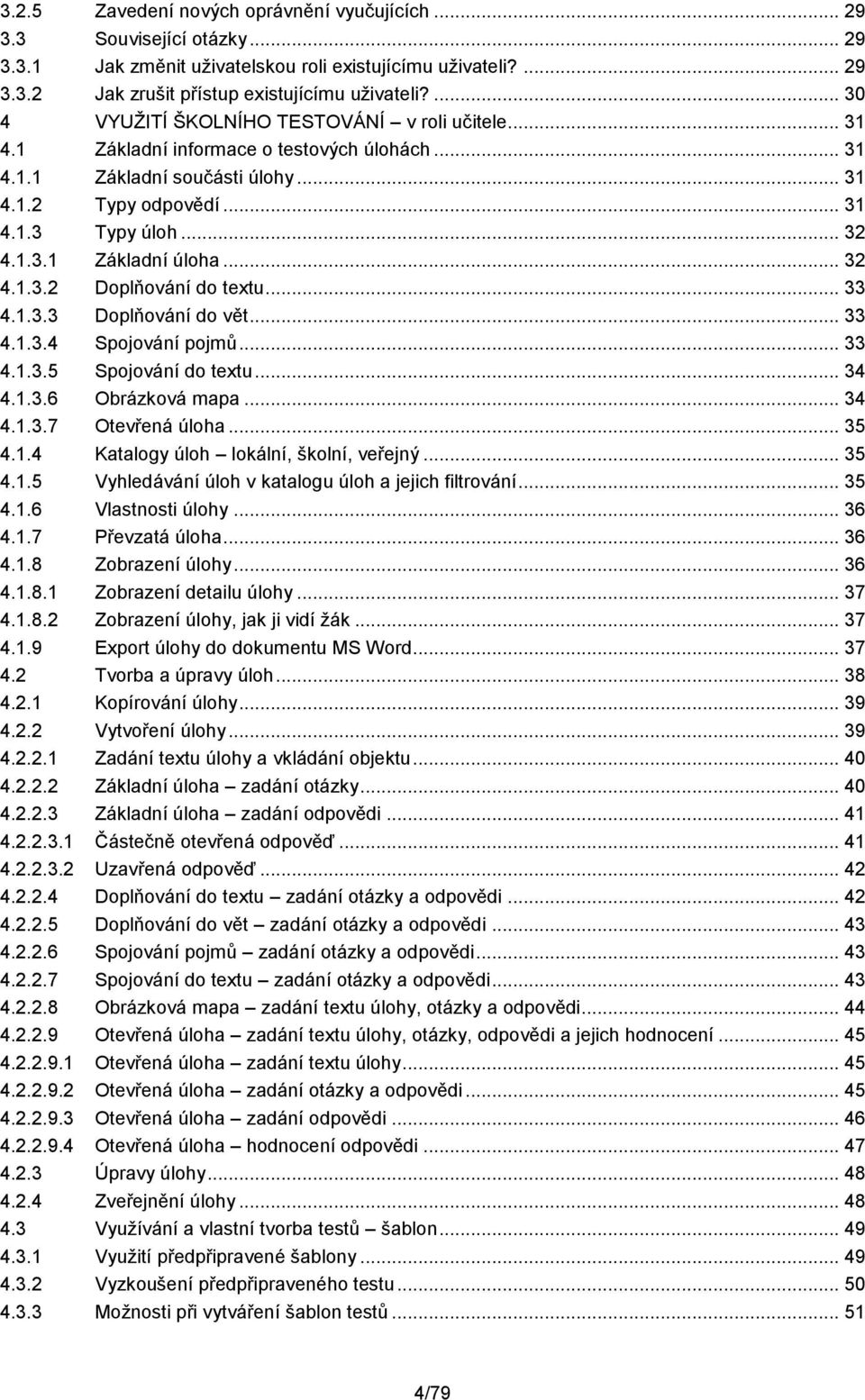 .. 32 4.1.3.2 Doplňování do textu... 33 4.1.3.3 Doplňování do vět... 33 4.1.3.4 Spojování pojmů... 33 4.1.3.5 Spojování do textu... 34 4.1.3.6 Obrázková mapa... 34 4.1.3.7 Otevřená úloha... 35 4.1.4 Katalogy úloh lokální, školní, veřejný.