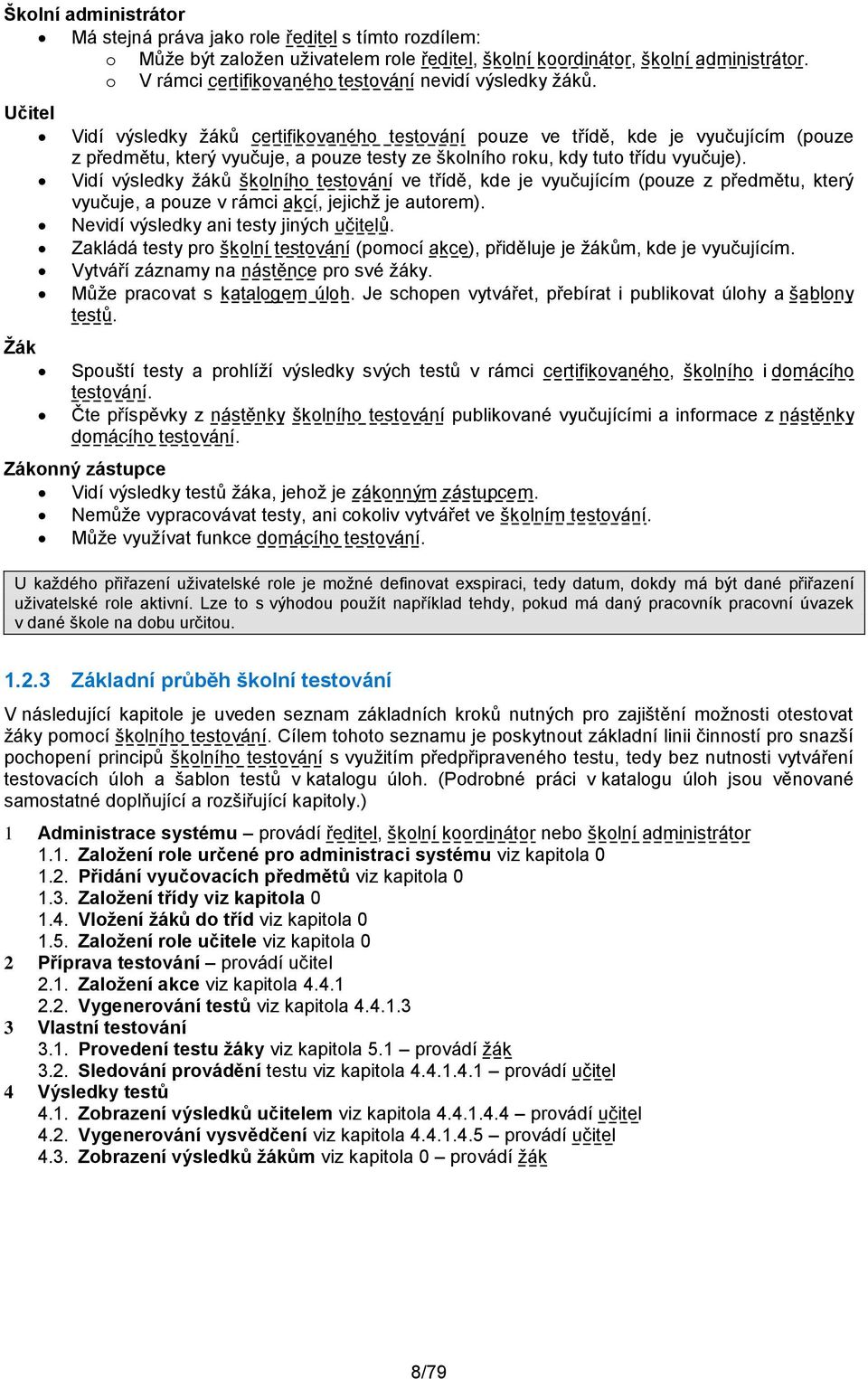 Učitel Žák Vidí výsledky žáků certifikovaného testování pouze ve třídě, kde je vyučujícím (pouze z předmětu, který vyučuje, a pouze testy ze školního roku, kdy tuto třídu vyučuje).