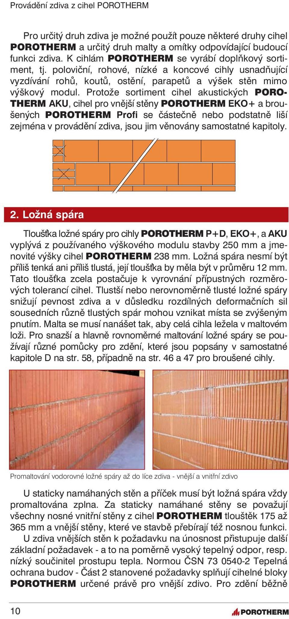 Protože sortiment cihel akustických PORO- THERM AKU, cihel pro vnější stěny POROTHERM EKO+ a broušených POROTHERM Profi se částečně nebo podstatně liší zejména v provádění zdiva, jsou jim věnovány