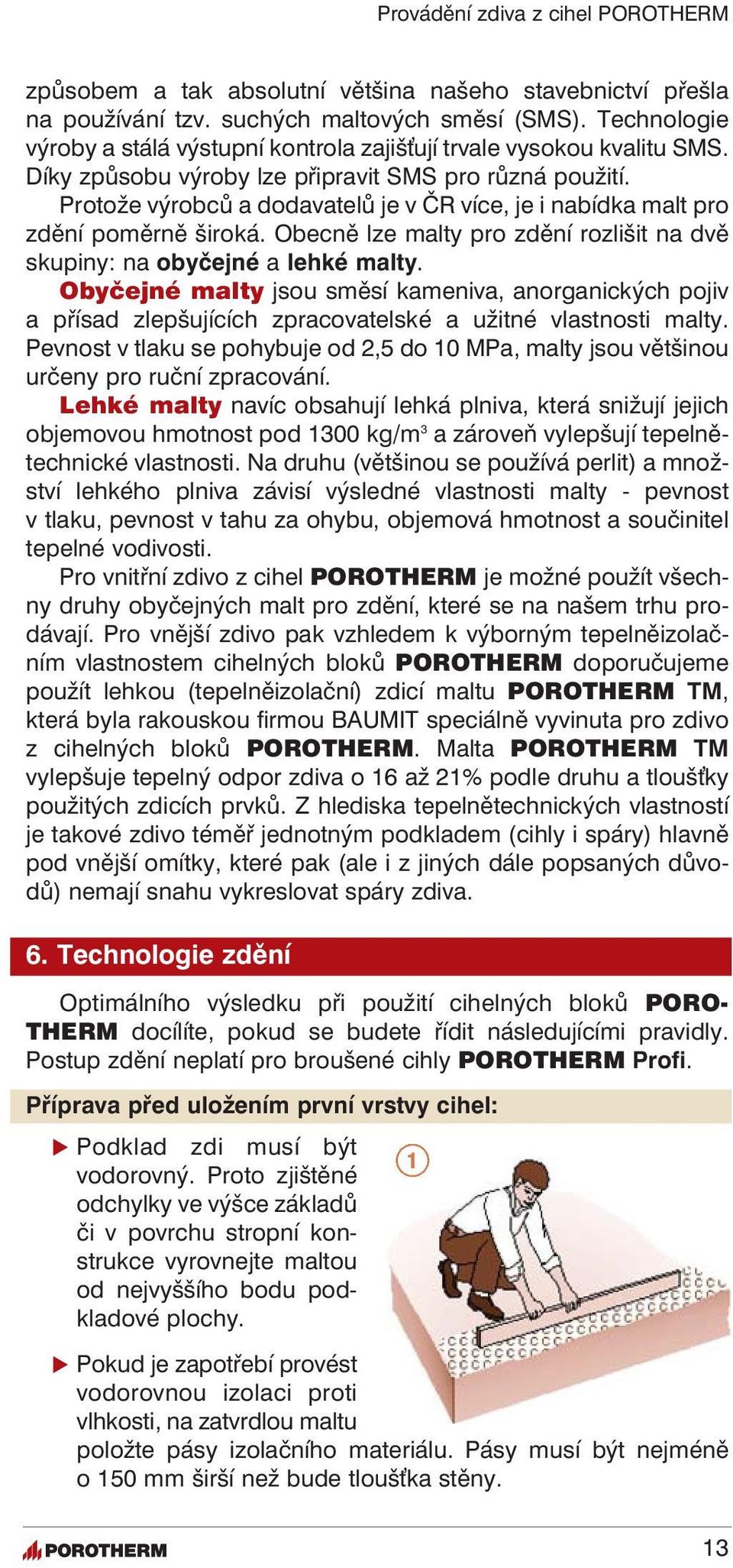 Protože výrobců a dodavatelů je v ČR více, je i nabídka malt pro zdění poměrně široká. Obecně lze malty pro zdění rozlišit na dvě skupiny: na obyčejné a lehké malty.