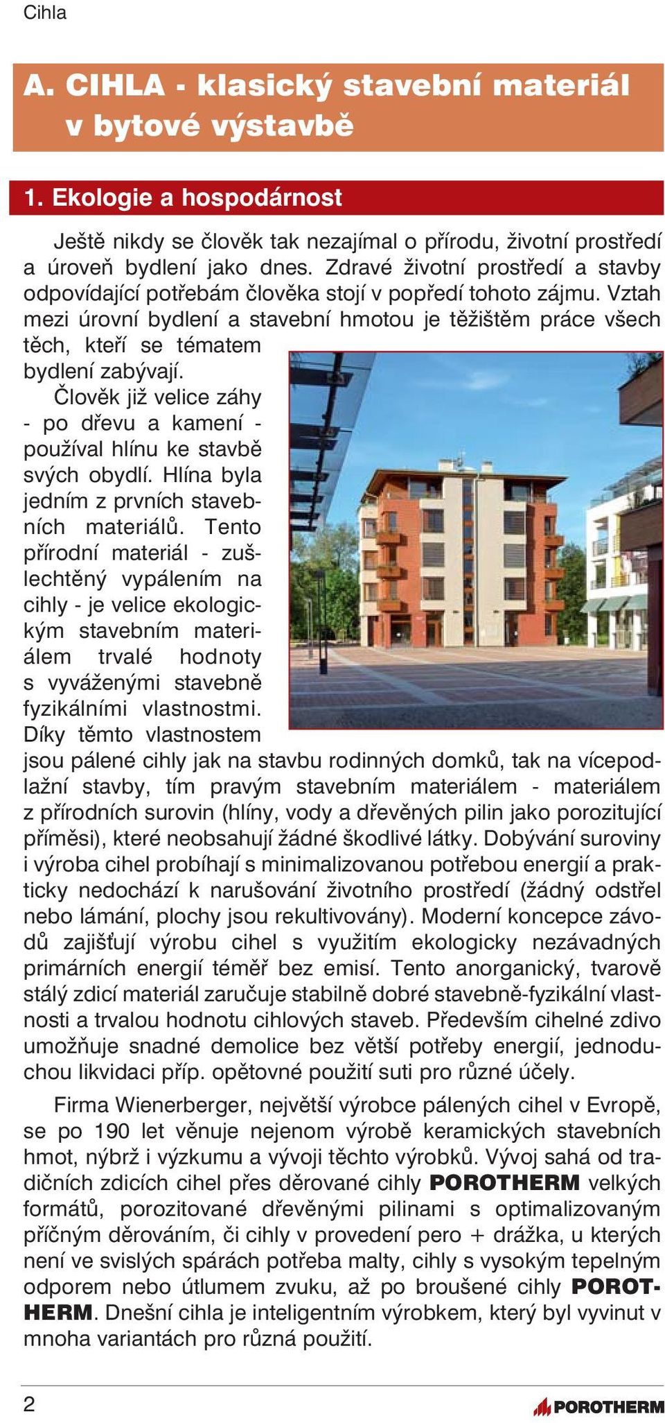 Vztah mezi úrovní bydlení a stavební hmotou je těžištěm práce všech těch, kteří se tématem bydlení zabývají. Člověk již velice záhy - po dřevu a kamení - používal hlínu ke stavbě svých obydlí.