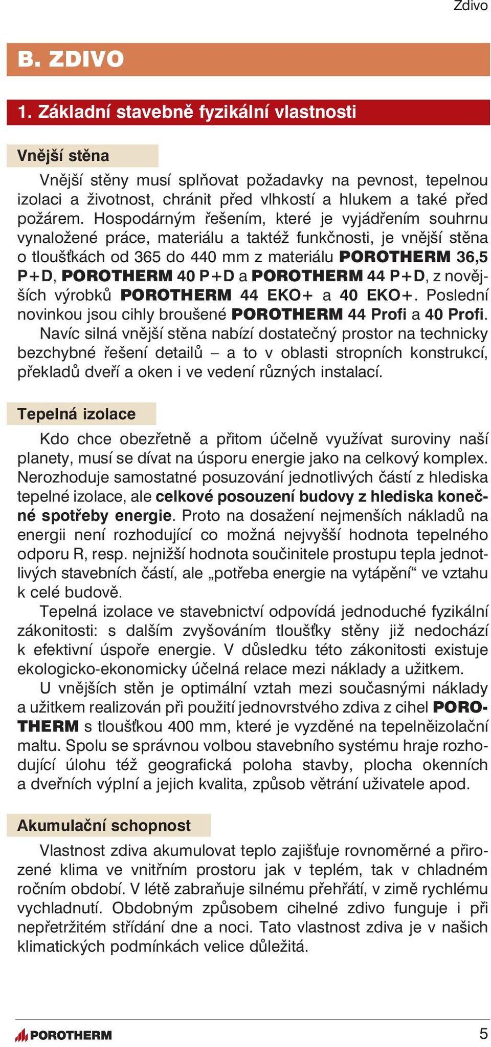 POROTHERM 44 P+D, z novějších výrobků POROTHERM 44 EKO+ a 40 EKO+. Poslední novinkou jsou cihly broušené POROTHERM 44 Profi a 40 Profi.