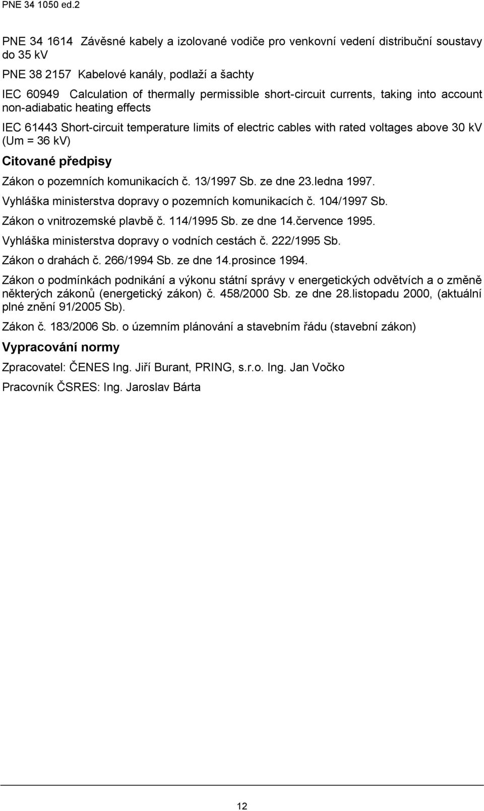 Zákon o pozemních komunikacích č. 13/1997 Sb. ze dne 23.ledna 1997. Vyhláška ministerstva dopravy o pozemních komunikacích č. 104/1997 Sb. Zákon o vnitrozemské plavbě č. 114/1995 Sb. ze dne 14.