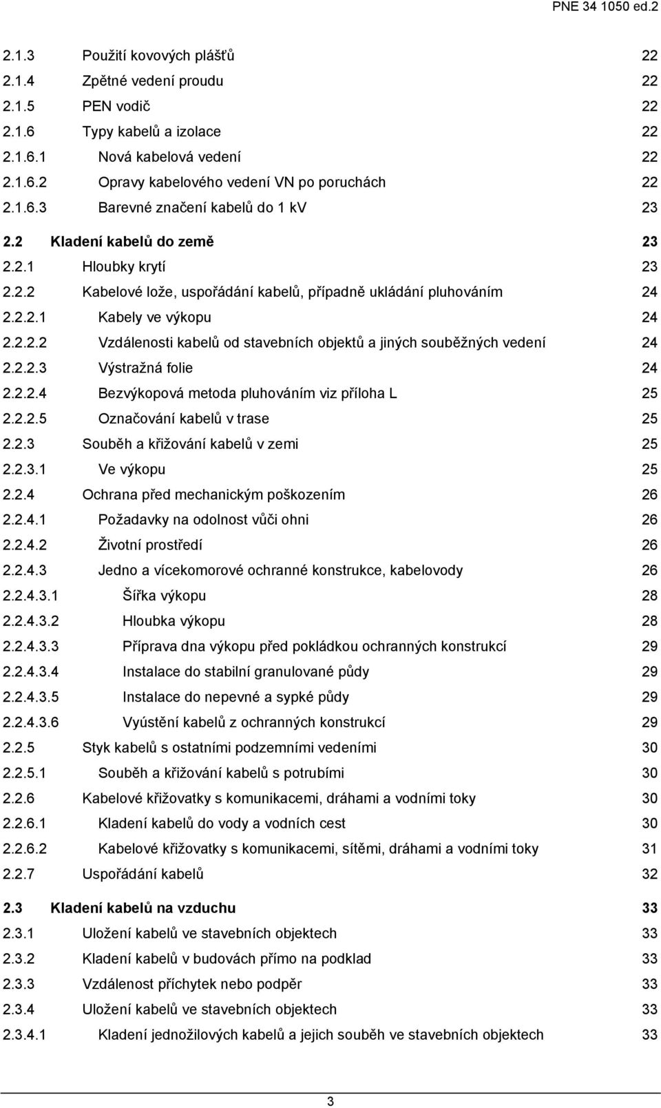 2.2.3 Výstražná folie 24 2.2.2.4 Bezvýkopová metoda pluhováním viz příloha L 25 2.2.2.5 Označování kabelů v trase 25 2.2.3 Souběh a křižování kabelů v zemi 25 2.2.3.1 Ve výkopu 25 2.2.4 Ochrana před mechanickým poškozením 26 2.