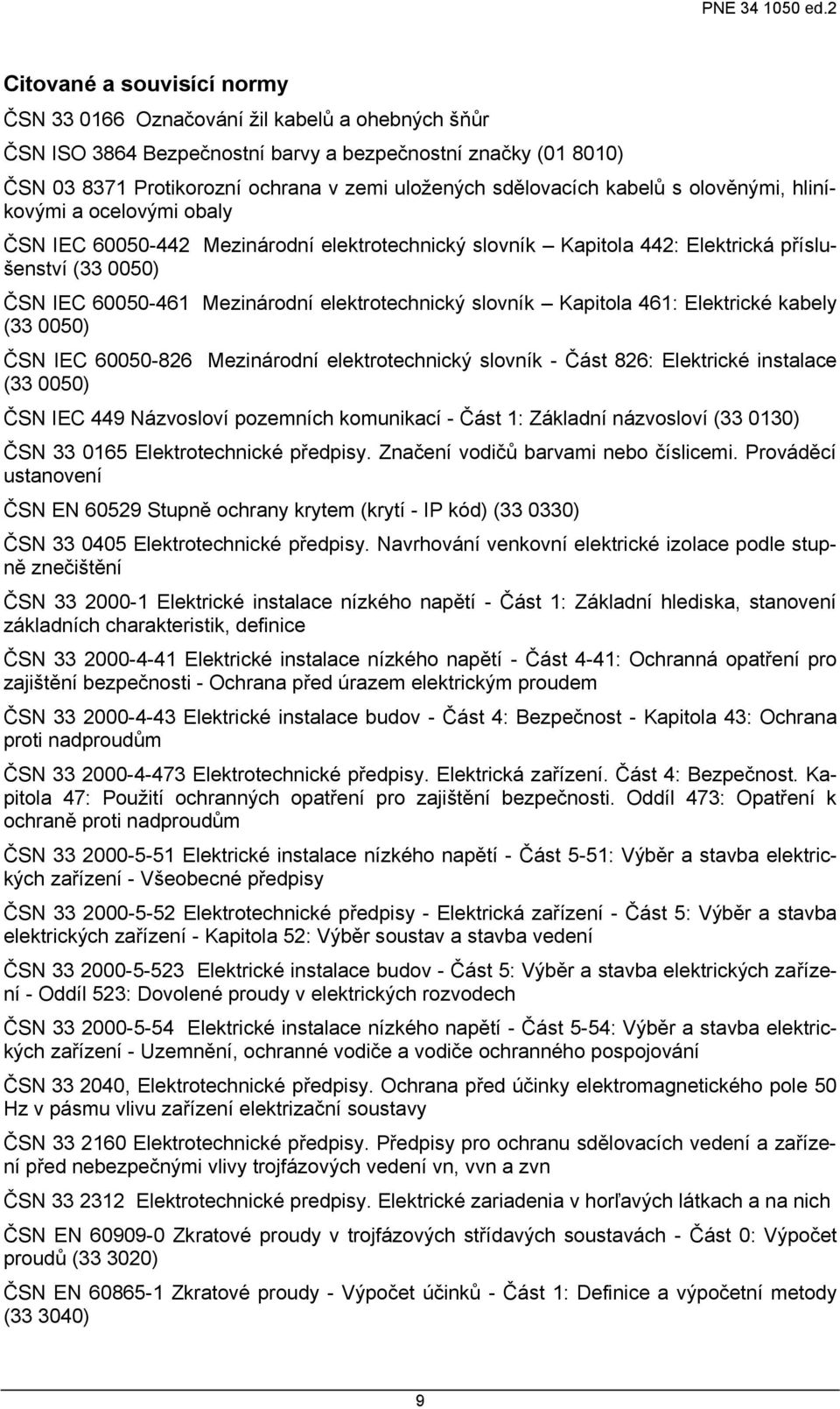 elektrotechnický slovník Kapitola 461: Elektrické kabely (33 0050) ČSN IEC 60050-826 Mezinárodní elektrotechnický slovník - Část 826: Elektrické instalace (33 0050) ČSN IEC 449 Názvosloví pozemních