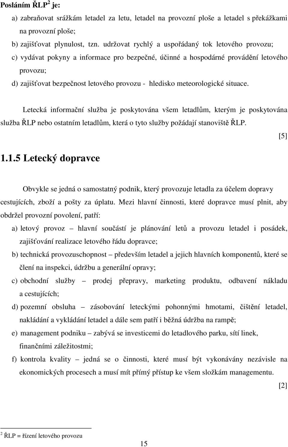 meteorologické situace. Letecká informační služba je poskytována všem letadlům, kterým je poskytována služba ŘLP nebo ostatním letadlům, která o tyto služby požádají stanoviště ŘLP. [5] 1.