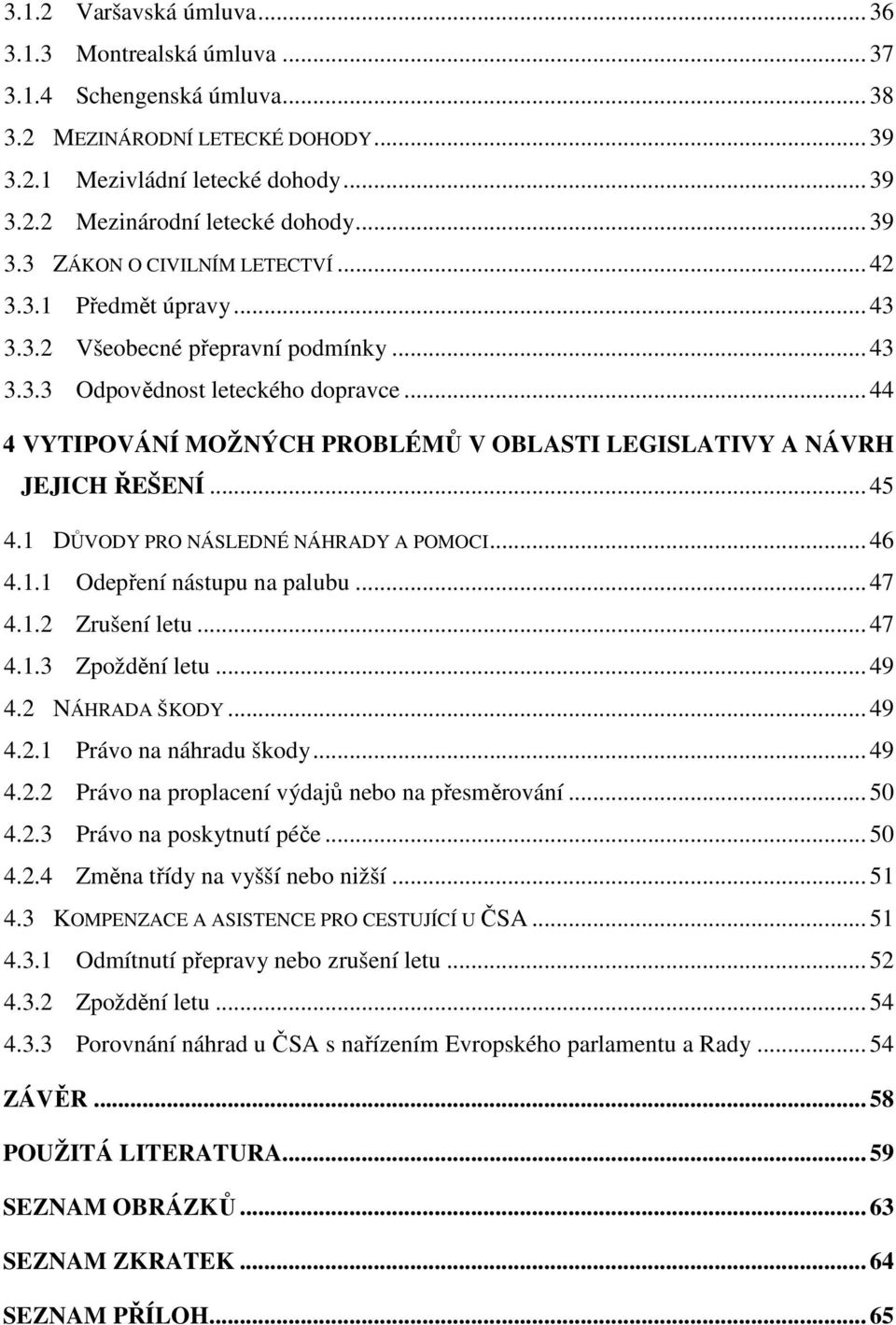 .. 44 4 VYTIPOVÁNÍ MOŽNÝCH PROBLÉMŮ V OBLASTI LEGISLATIVY A NÁVRH JEJICH ŘEŠENÍ... 45 4.1 DŮVODY PRO NÁSLEDNÉ NÁHRADY A POMOCI... 46 4.1.1 Odepření nástupu na palubu... 47 4.1.2 Zrušení letu... 47 4.1.3 Zpoždění letu.