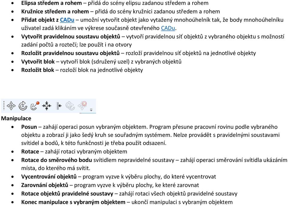 Vytvořit pravidelnou soustavu objektů vytvoří pravidelnou síť objektů z vybraného objektu s možností zadání počtů a roztečí; lze použít i na otvory Rozložit pravidelnou soustavu objektů rozloží