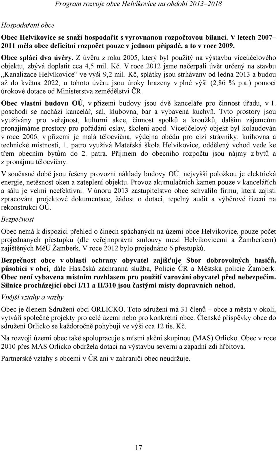 Kč, splátky jsou strhávány od ledna 2013 a budou až do května 2022, u tohoto úvěru jsou úroky hrazeny v plné výši (2,86 % p.a.) pomocí úrokové dotace od Ministerstva zemědělství ČR.