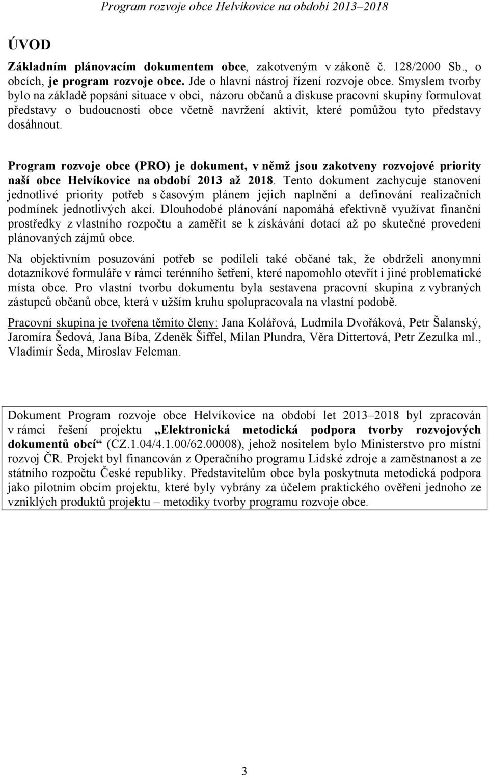 Program rozvoje obce (PRO) je dokument, v němž jsou zakotveny rozvojové priority naší obce Helvíkovice na období 2013 až 2018.