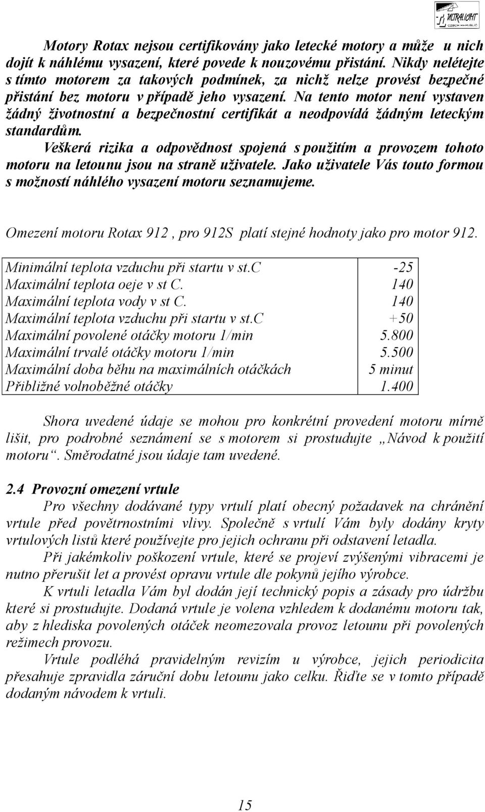 Na tento motor není vystaven žádný životnostní a bezpečnostní certifikát a neodpovídá žádným leteckým standardům.