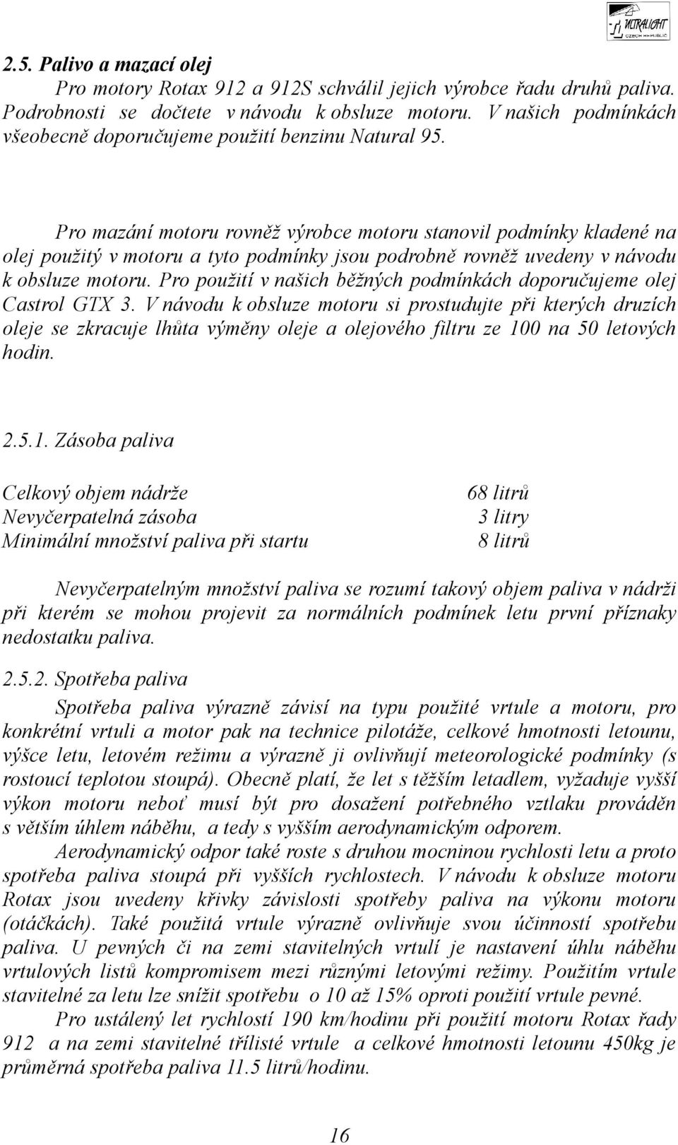 Pro mazání motoru rovněž výrobce motoru stanovil podmínky kladené na olej použitý v motoru a tyto podmínky jsou podrobně rovněž uvedeny v návodu k obsluze motoru.