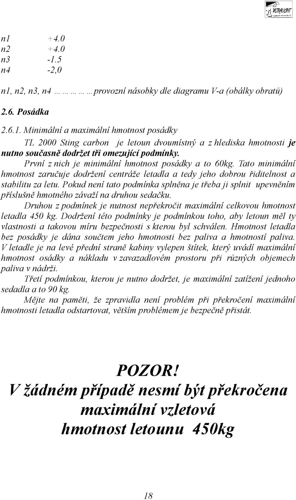 Pokud není tato podmínka splněna je třeba ji splnit upevněním příslušně hmotného závaží na druhou sedačku. Druhou z podmínek je nutnost nepřekročit maximální celkovou hmotnost letadla 450 kg.