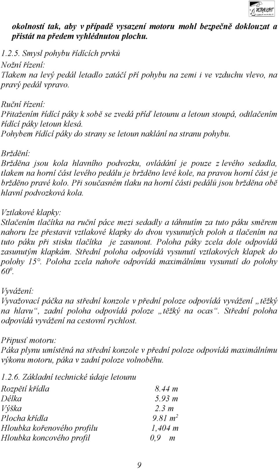 Ruční řízení: Přitažením řídící páky k sobě se zvedá příď letounu a letoun stoupá, odtlačením řídící páky letoun klesá. Pohybem řídící páky do strany se letoun naklání na stranu pohybu.