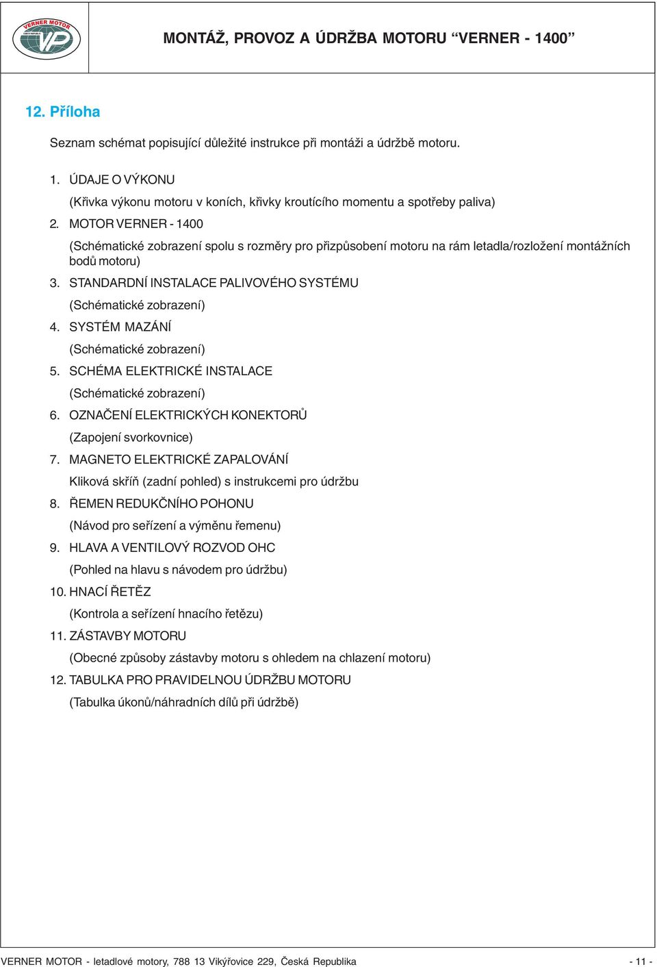 STANDARDNÍ INSTALACE PALIVOVÉHO SYSTÉMU (Schématické zobrazení) 4. SYSTÉM MAZÁNÍ (Schématické zobrazení) 5. SCHÉMA ELEKTRICKÉ INSTALACE (Schématické zobrazení) 6.