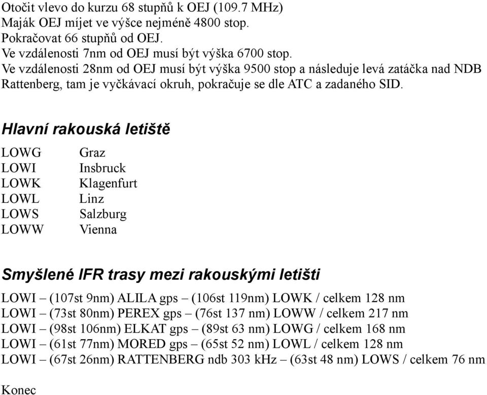 Hlavní rakouská letiště LOWG Graz LOWI Insbruck LOWK Klagenfurt LOWL Linz LOWS Salzburg LOWW Vienna Smyšlené IFR trasy mezi rakouskými letišti LOWI (107st 9nm) ALILA gps (106st 119nm) LOWK / celkem