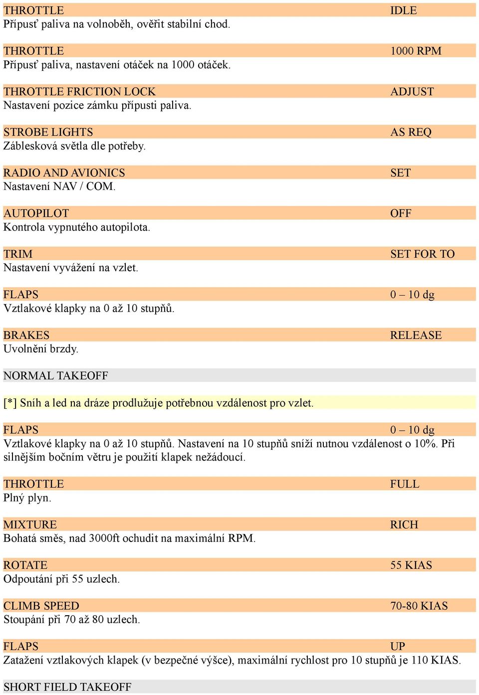 IDLE 1000 RPM ADJUST AS REQ FOR TO 0 10 dg RELEASE NORMAL TAKE [*] Sníh a led na dráze prodlužuje potřebnou vzdálenost pro vzlet. 0 10 dg Vztlakové klapky na 0 až 10 stupňů.