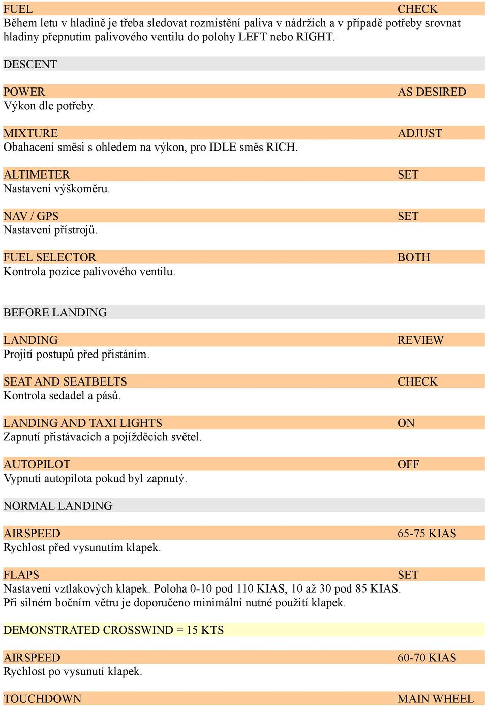 AS DESIRED ADJUST BOTH BEFORE LANDING LANDING Projití postupů před přistáním. SEAT AND SEATBELTS Kontrola sedadel a pásů. LANDING AND TAXI LIGHTS Zapnutí přistávacích a pojížděcích světel.