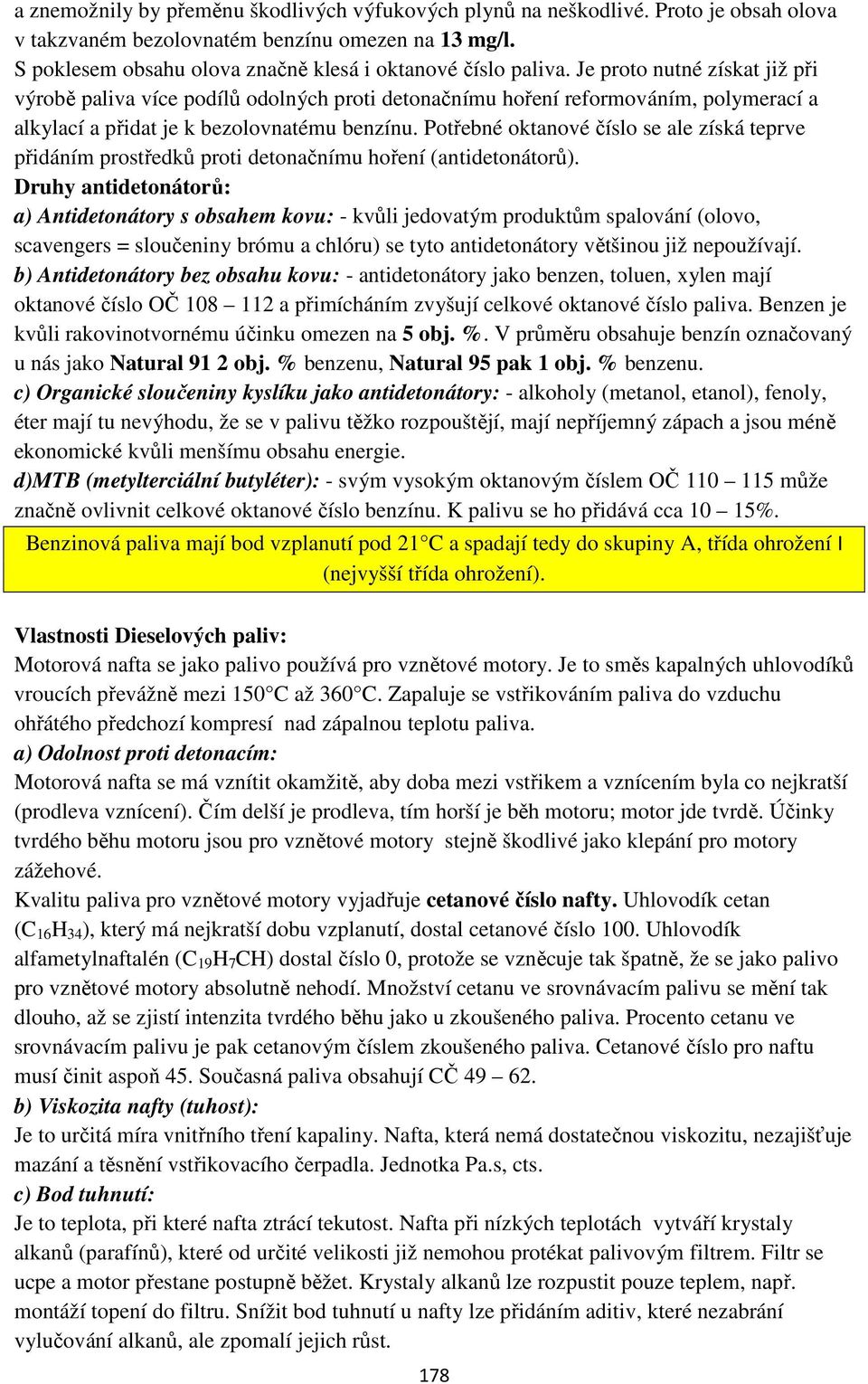 Je proto nutné získat již při výrobě paliva více podílů odolných proti detonačnímu hoření reformováním, polymerací a alkylací a přidat je k bezolovnatému benzínu.