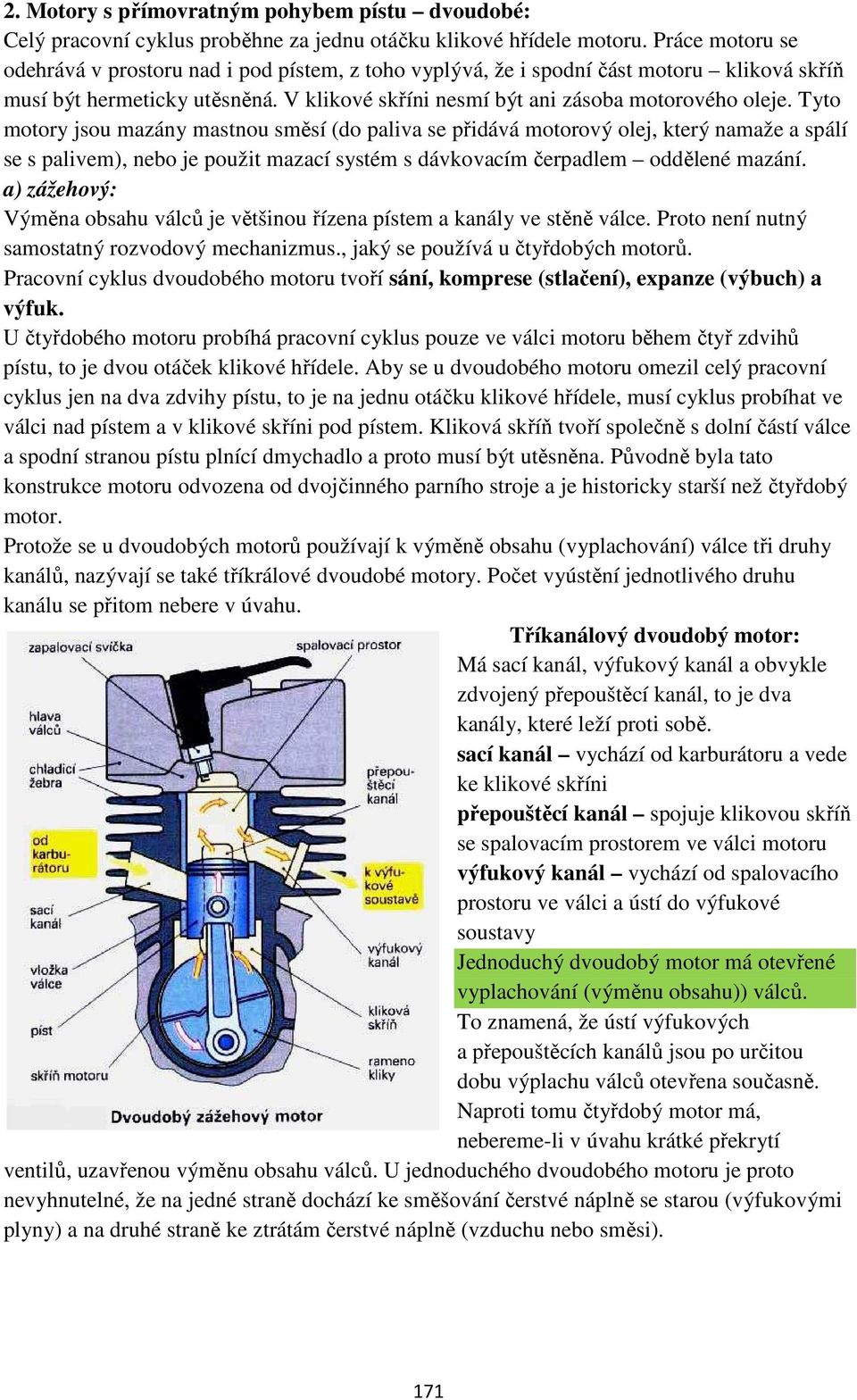 Tyto motory jsou mazány mastnou směsí (do paliva se přidává motorový olej, který namaže a spálí se s palivem), nebo je použit mazací systém s dávkovacím čerpadlem oddělené mazání.